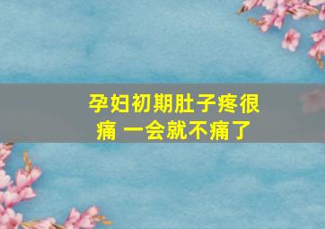 孕妇初期肚子疼很痛 一会就不痛了